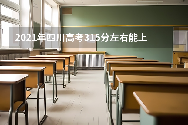 2021年四川高考315分左右能上什么样的大学