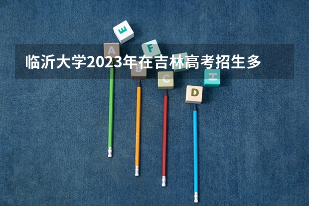 临沂大学2023年在吉林高考招生多少人