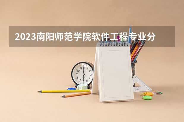 2023南阳师范学院软件工程专业分数线是多少 南阳师范学院软件工程专业历年分数线总汇