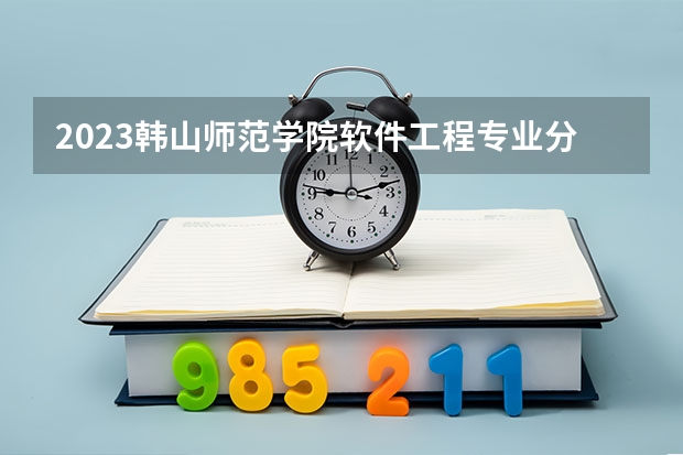 2023韩山师范学院软件工程专业分数线是多少 韩山师范学院软件工程专业历年分数线总汇