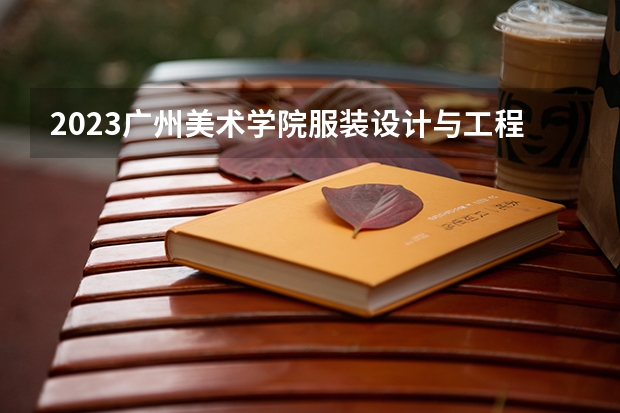 2023广州美术学院服装设计与工程专业分数线是多少 广州美术学院服装设计与工程专业历年分数线总汇