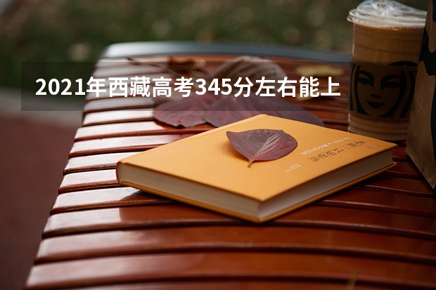 2021年西藏高考345分左右能上什么样的大学