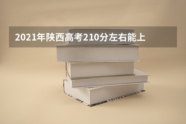2021年陕西高考210分左右能上什么样的大学