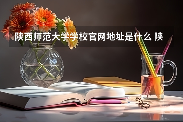陕西师范大学学校官网地址是什么 陕西师范大学学校介绍
