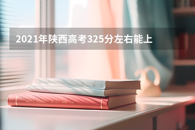 2021年陕西高考325分左右能上什么样的大学