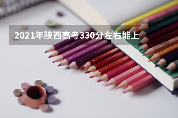 2021年陕西高考330分左右能上什么样的大学