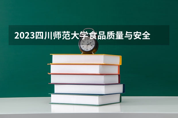 2023四川师范大学食品质量与安全专业分数线是多少 四川师范大学食品质量与安全专业历年分数线总汇