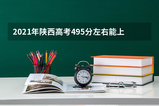 2021年陕西高考495分左右能上什么样的大学