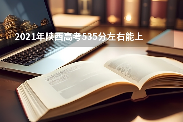 2021年陕西高考535分左右能上什么样的大学