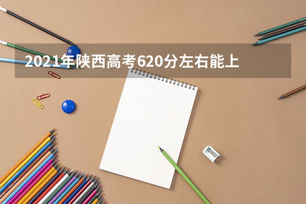 2021年陕西高考620分左右能上什么样的大学
