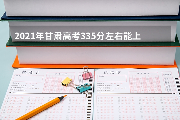 2021年甘肃高考335分左右能上什么样的大学