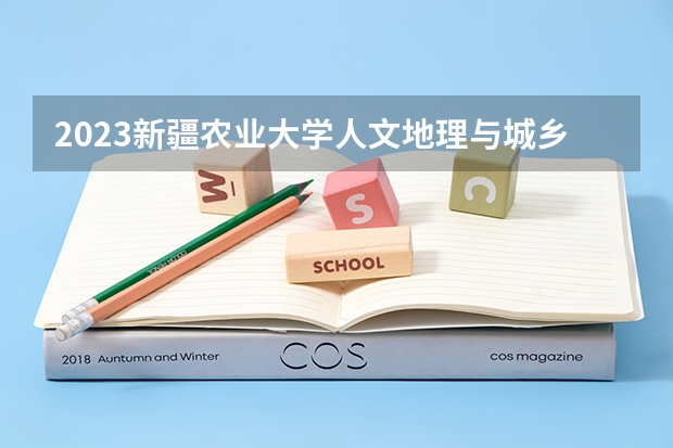 2023新疆农业大学人文地理与城乡规划专业分数线是多少 新疆农业大学人文地理与城乡规划专业历年分数线总汇