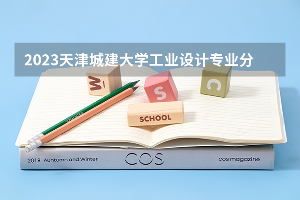 2023天津城建大学工业设计专业分数线是多少 天津城建大学工业设计专业历年分数线总汇