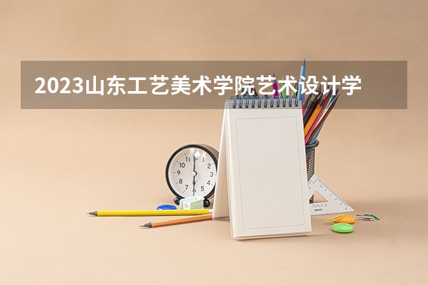 2023山东工艺美术学院艺术设计学专业分数线是多少 山东工艺美术学院艺术设计学专业历年分数线总汇