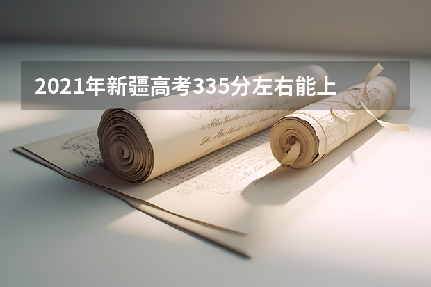 2021年新疆高考335分左右能上什么样的大学