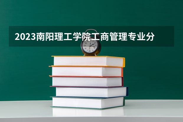 2023南阳理工学院工商管理专业分数线是多少 南阳理工学院工商管理专业历年分数线总汇