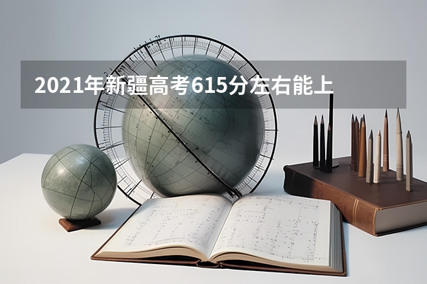 2021年新疆高考615分左右能上什么样的大学