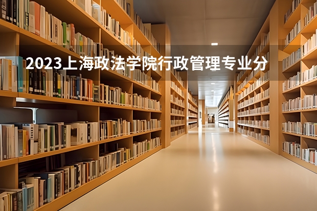 2023上海政法学院行政管理专业分数线是多少 上海政法学院行政管理专业历年分数线总汇