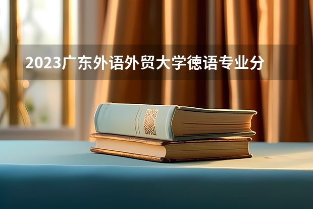 2023广东外语外贸大学徳语专业分数线是多少 广东外语外贸大学徳语专业历年分数线总汇
