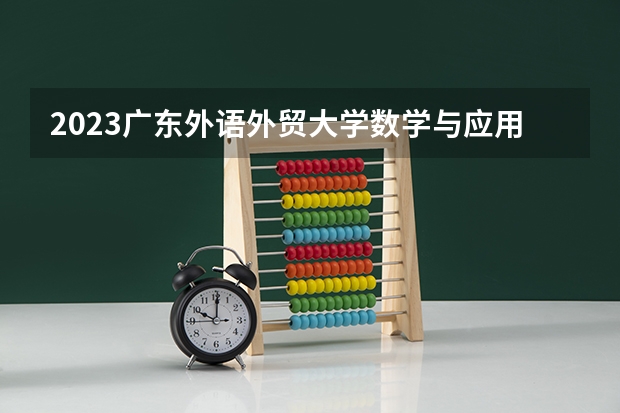 2023广东外语外贸大学数学与应用数学专业分数线是多少 广东外语外贸大学数学与应用数学专业历年分数线总汇