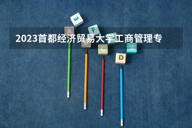 2023首都经济贸易大学工商管理专业分数线是多少 首都经济贸易大学工商管理专业历年分数线总汇