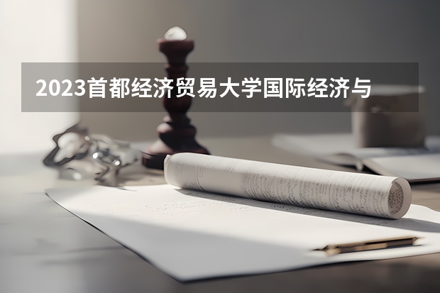 2023首都经济贸易大学国际经济与贸易专业分数线是多少 首都经济贸易大学国际经济与贸易专业历年分数线总汇