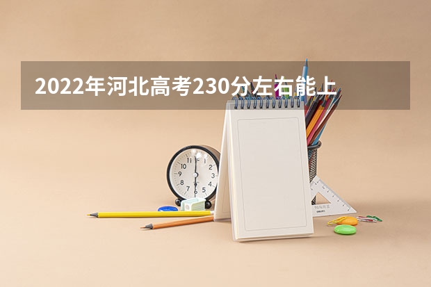 2022年河北高考230分左右能上什么样的大学