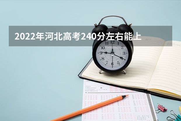 2022年河北高考240分左右能上什么样的大学