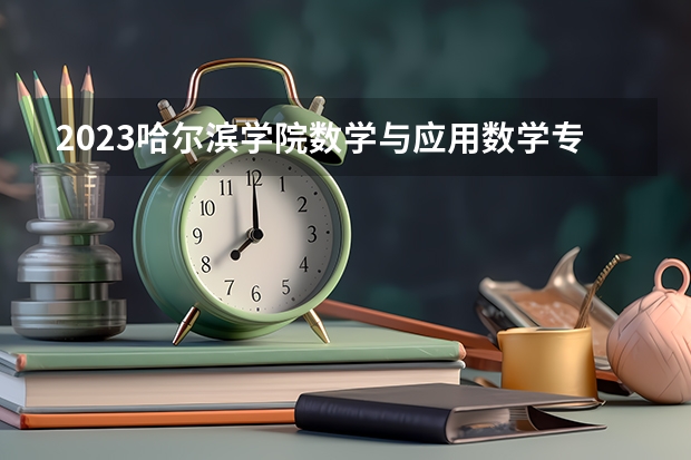 2023哈尔滨学院数学与应用数学专业分数线是多少 哈尔滨学院数学与应用数学专业历年分数线总汇