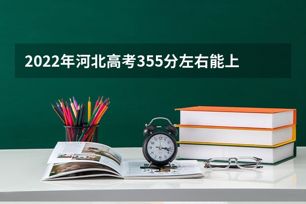 2022年河北高考355分左右能上什么样的大学