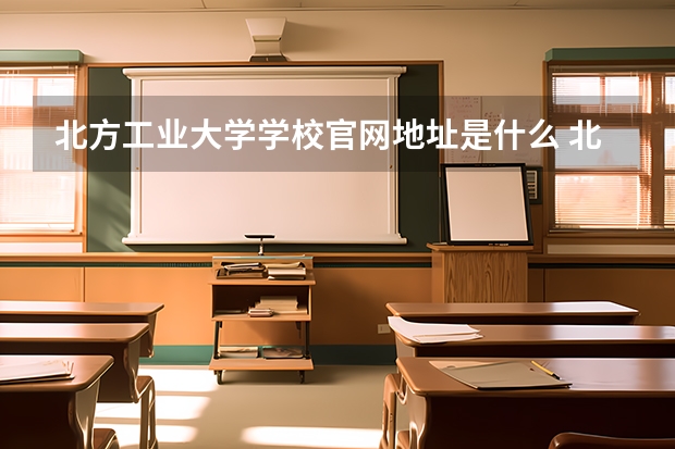 北方工业大学学校官网地址是什么 北方工业大学学校介绍