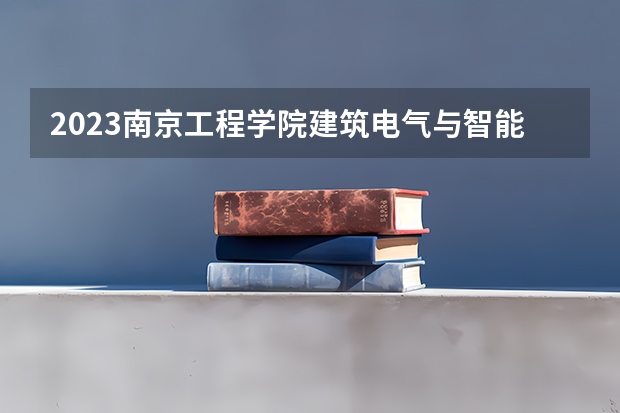 2023南京工程学院建筑电气与智能化专业分数线是多少 南京工程学院建筑电气与智能化专业历年分数线总汇