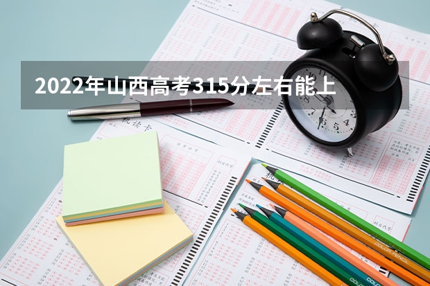 2022年山西高考315分左右能上什么样的大学