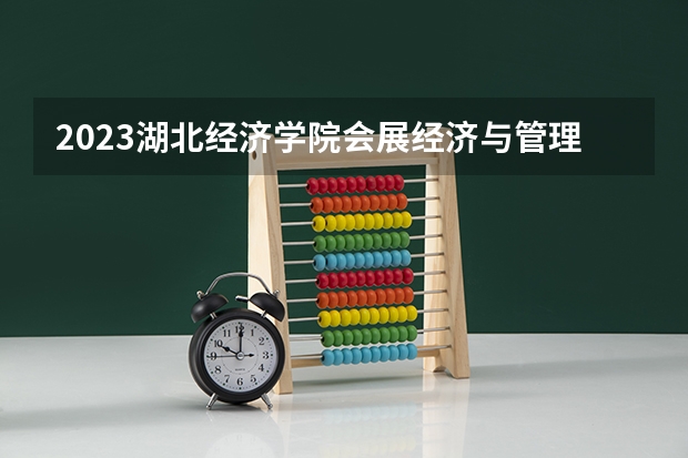 2023湖北经济学院会展经济与管理专业分数线是多少 湖北经济学院会展经济与管理专业历年分数线总汇
