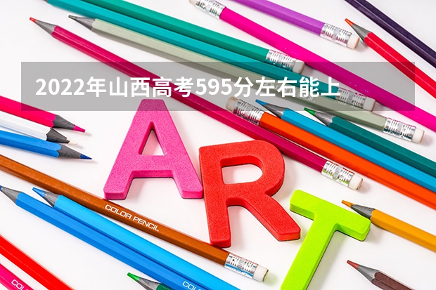 2022年山西高考595分左右能上什么样的大学