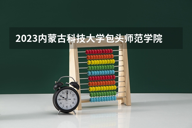 2023内蒙古科技大学包头师范学院历史学专业分数线是多少 内蒙古科技大学包头师范学院历史学专业历年分数线总汇