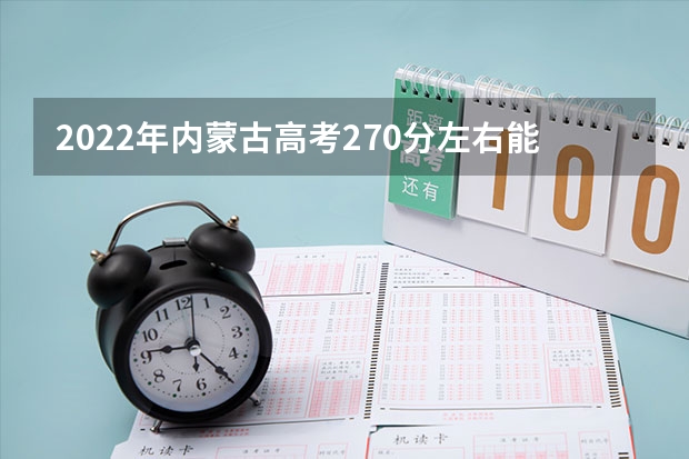 2022年内蒙古高考270分左右能上什么样的大学