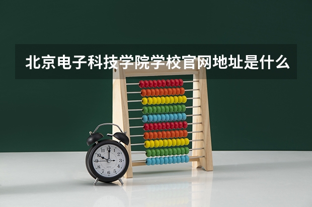 北京电子科技学院学校官网地址是什么 北京电子科技学院学校介绍