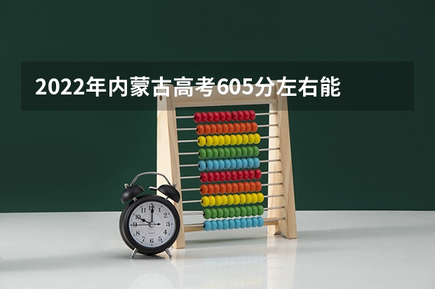 2022年内蒙古高考605分左右能上什么样的大学