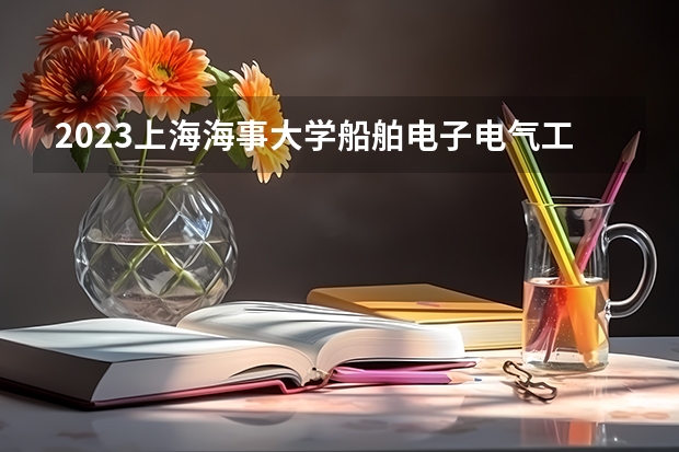 2023上海海事大学船舶电子电气工程专业分数线是多少 上海海事大学船舶电子电气工程专业历年分数线总汇