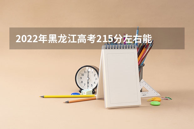 2022年黑龙江高考215分左右能上什么样的大学