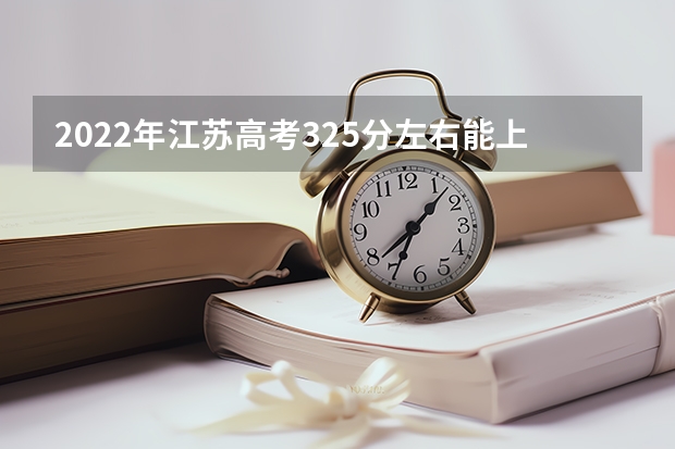 2022年江苏高考325分左右能上什么样的大学