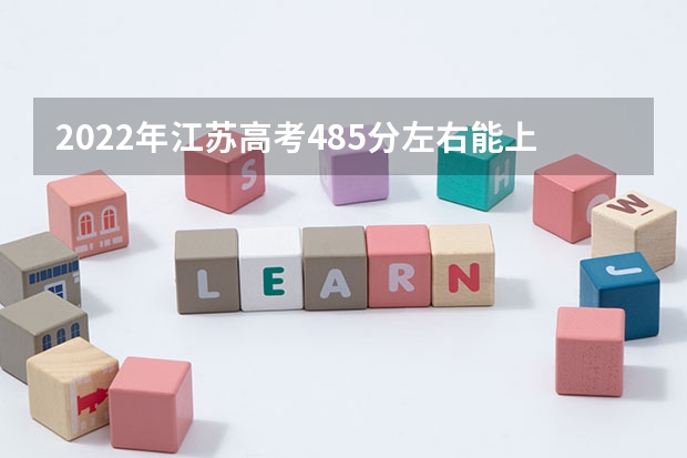 2022年江苏高考485分左右能上什么样的大学