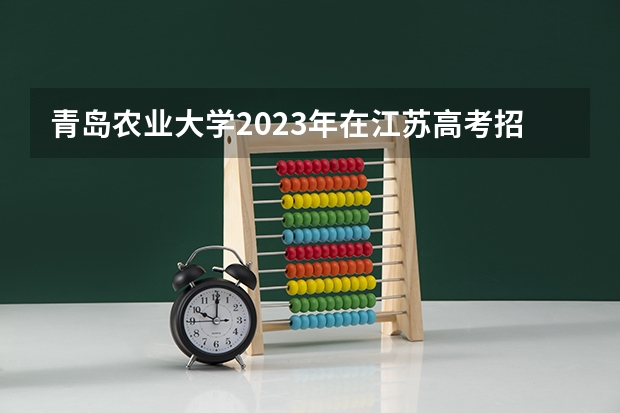 青岛农业大学2023年在江苏高考招生多少人