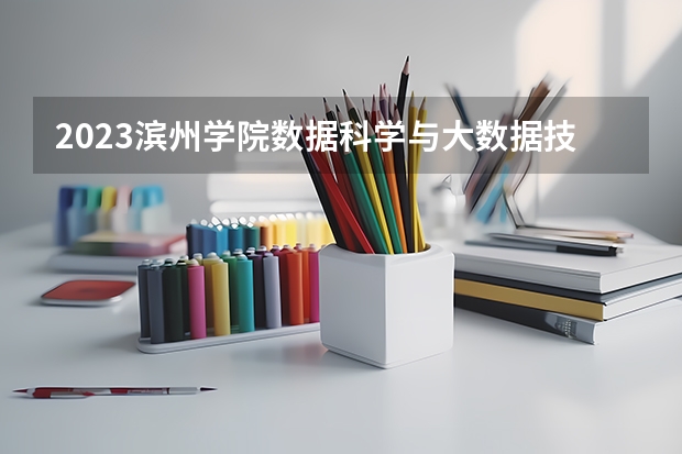 2023滨州学院数据科学与大数据技术专业分数线是多少 滨州学院数据科学与大数据技术专业历年分数线总汇