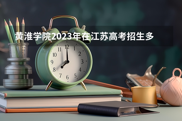 黄淮学院2023年在江苏高考招生多少人