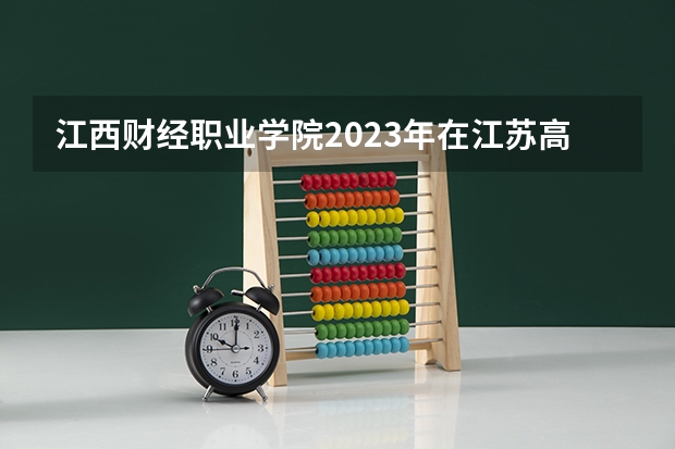 江西财经职业学院2023年在江苏高考招生多少人