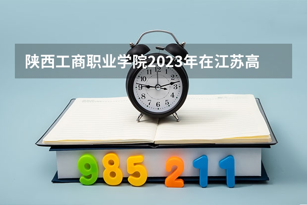 陕西工商职业学院2023年在江苏高考招生多少人
