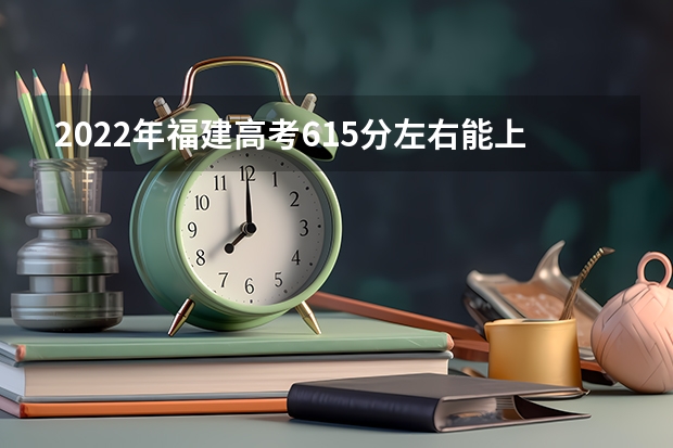 2022年福建高考615分左右能上什么样的大学