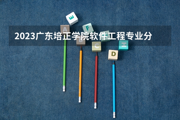 2023广东培正学院软件工程专业分数线是多少 广东培正学院软件工程专业历年分数线总汇